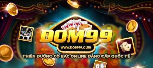 Dom99 – Siêu cấp cá cược ăn thưởng chất lượng đến từ tân thủ làng game Việt 2023